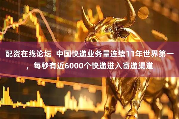 配资在线论坛  中国快递业务量连续11年世界第一，每秒有近6000个快递进入寄递渠道