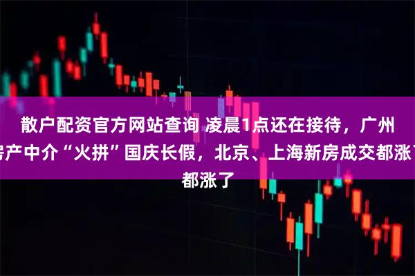 散户配资官方网站查询 凌晨1点还在接待，广州房产中介“火拼”国庆长假，北京、上海新房成交都涨了