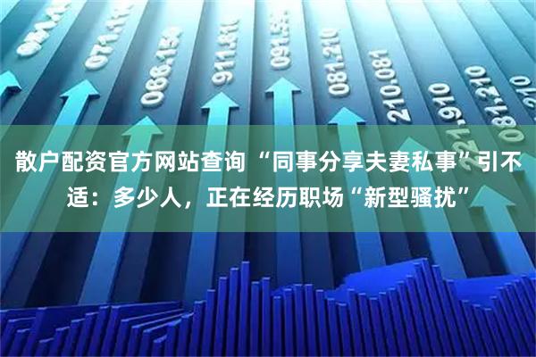 散户配资官方网站查询 “同事分享夫妻私事”引不适：多少人，正在经历职场“新型骚扰”