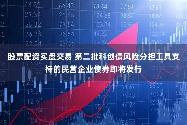 股票配资实盘交易 第二批科创债风险分担工具支持的民营企业债券即将发行