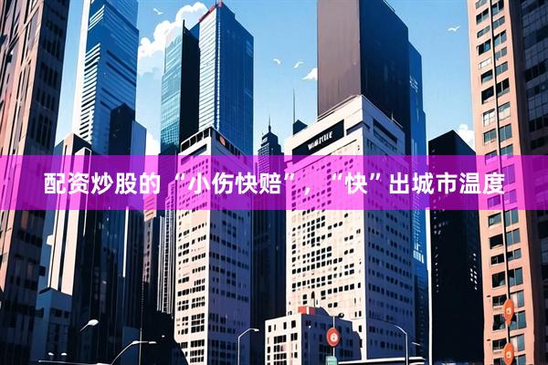 配资炒股的 “小伤快赔”，“快”出城市温度