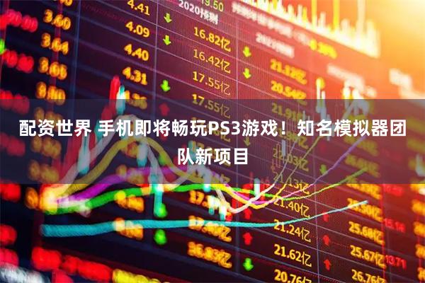 配资世界 手机即将畅玩PS3游戏！知名模拟器团队新项目