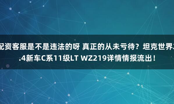 配资客服是不是违法的呀 真正的从未亏待？坦克世界2.4新车C系11级LT WZ219详情情报流出！